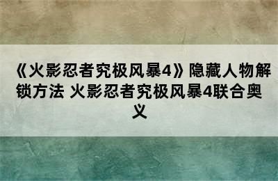 《火影忍者究极风暴4》隐藏人物解锁方法 火影忍者究极风暴4联合奥义